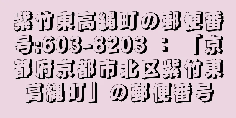 紫竹東高縄町の郵便番号:603-8203 ： 「京都府京都市北区紫竹東高縄町」の郵便番号