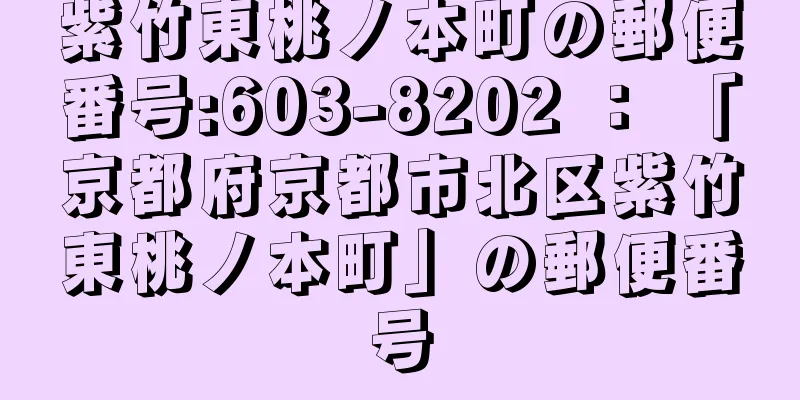 紫竹東桃ノ本町の郵便番号:603-8202 ： 「京都府京都市北区紫竹東桃ノ本町」の郵便番号