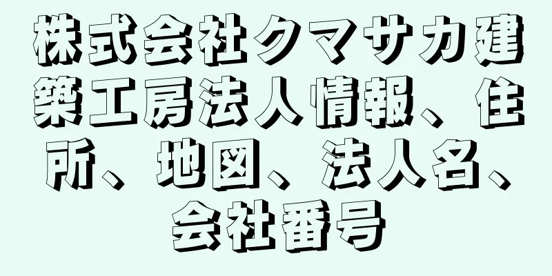 株式会社クマサカ建築工房法人情報、住所、地図、法人名、会社番号