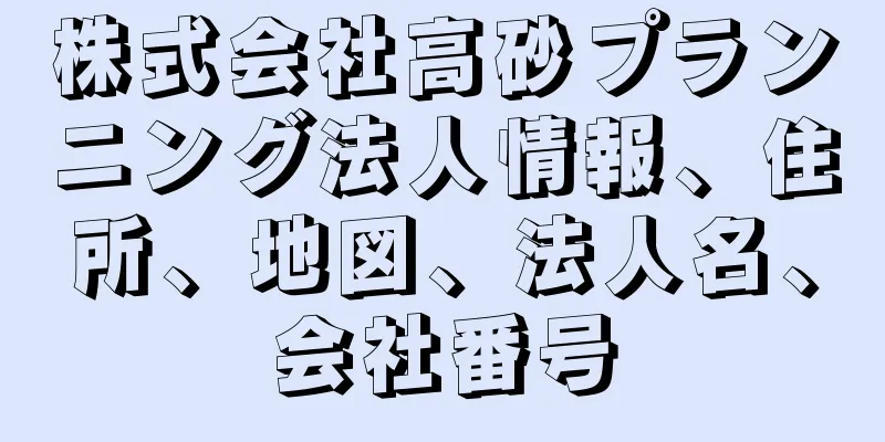 株式会社高砂プランニング法人情報、住所、地図、法人名、会社番号