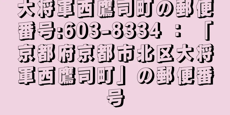 大将軍西鷹司町の郵便番号:603-8334 ： 「京都府京都市北区大将軍西鷹司町」の郵便番号