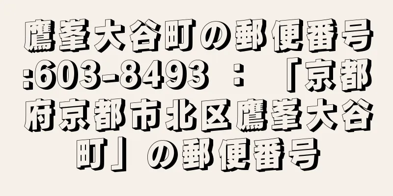 鷹峯大谷町の郵便番号:603-8493 ： 「京都府京都市北区鷹峯大谷町」の郵便番号