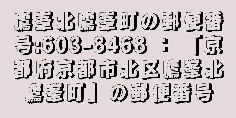 鷹峯北鷹峯町の郵便番号:603-8468 ： 「京都府京都市北区鷹峯北鷹峯町」の郵便番号