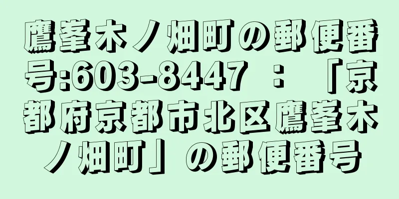 鷹峯木ノ畑町の郵便番号:603-8447 ： 「京都府京都市北区鷹峯木ノ畑町」の郵便番号