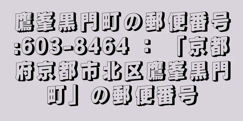 鷹峯黒門町の郵便番号:603-8464 ： 「京都府京都市北区鷹峯黒門町」の郵便番号