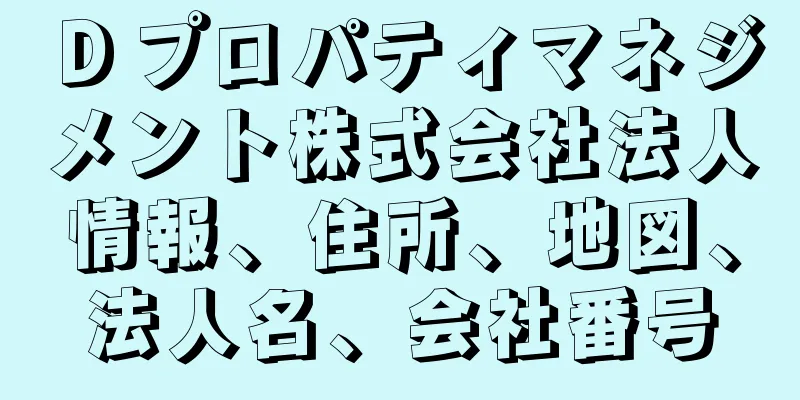 Ｄプロパティマネジメント株式会社法人情報、住所、地図、法人名、会社番号