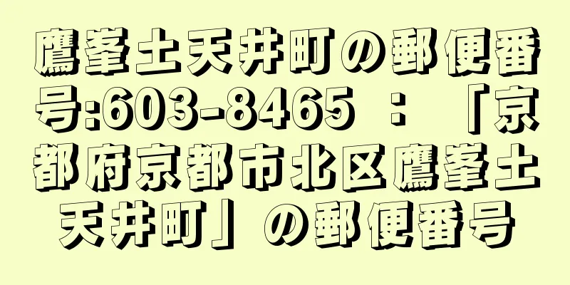 鷹峯土天井町の郵便番号:603-8465 ： 「京都府京都市北区鷹峯土天井町」の郵便番号