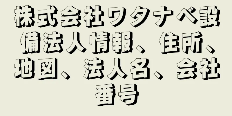 株式会社ワタナベ設備法人情報、住所、地図、法人名、会社番号