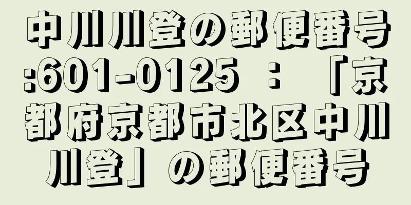 中川川登の郵便番号:601-0125 ： 「京都府京都市北区中川川登」の郵便番号