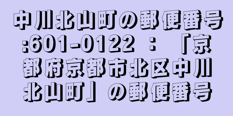 中川北山町の郵便番号:601-0122 ： 「京都府京都市北区中川北山町」の郵便番号