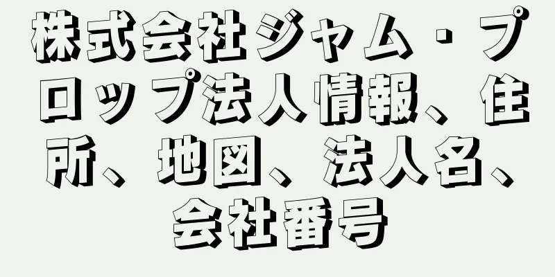 株式会社ジャム・プロップ法人情報、住所、地図、法人名、会社番号