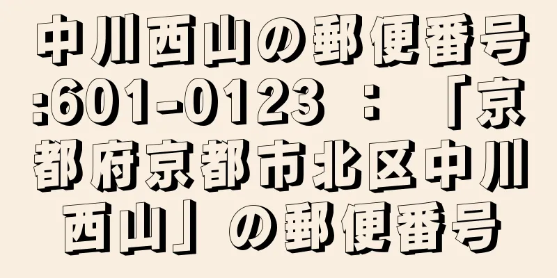 中川西山の郵便番号:601-0123 ： 「京都府京都市北区中川西山」の郵便番号