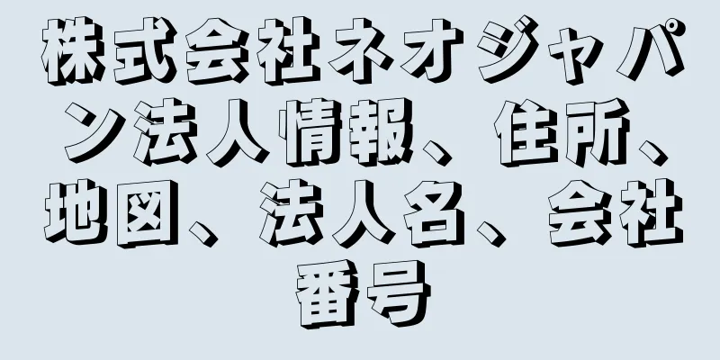 株式会社ネオジャパン法人情報、住所、地図、法人名、会社番号