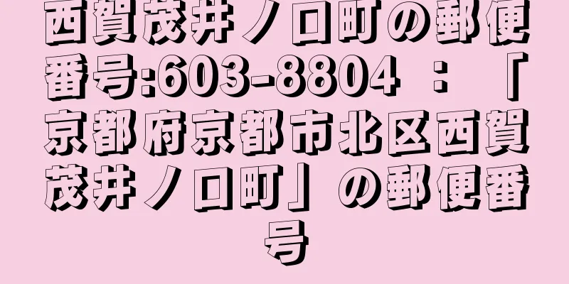 西賀茂井ノ口町の郵便番号:603-8804 ： 「京都府京都市北区西賀茂井ノ口町」の郵便番号