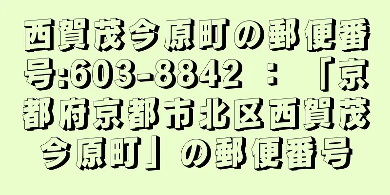 西賀茂今原町の郵便番号:603-8842 ： 「京都府京都市北区西賀茂今原町」の郵便番号