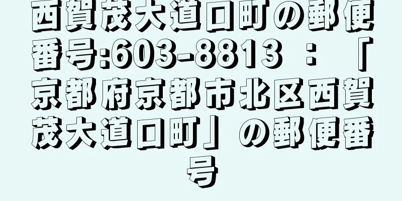 西賀茂大道口町の郵便番号:603-8813 ： 「京都府京都市北区西賀茂大道口町」の郵便番号