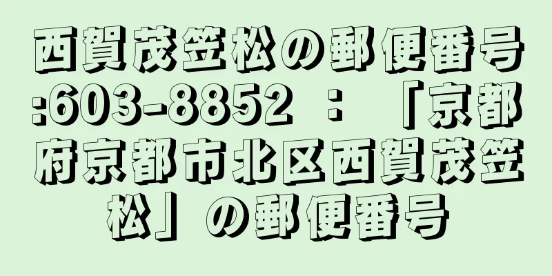 西賀茂笠松の郵便番号:603-8852 ： 「京都府京都市北区西賀茂笠松」の郵便番号