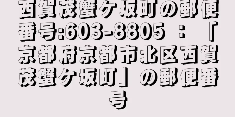 西賀茂蟹ケ坂町の郵便番号:603-8805 ： 「京都府京都市北区西賀茂蟹ケ坂町」の郵便番号