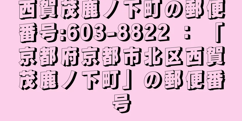 西賀茂鹿ノ下町の郵便番号:603-8822 ： 「京都府京都市北区西賀茂鹿ノ下町」の郵便番号