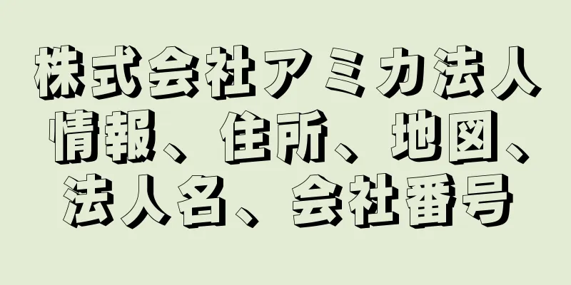 株式会社アミカ法人情報、住所、地図、法人名、会社番号