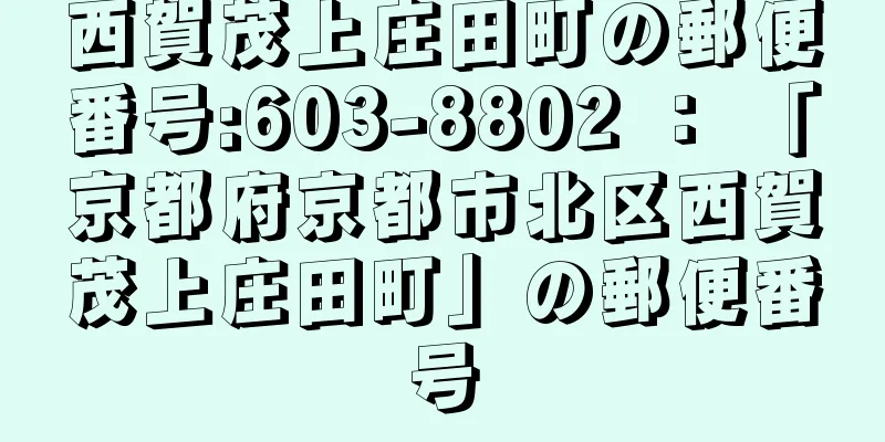 西賀茂上庄田町の郵便番号:603-8802 ： 「京都府京都市北区西賀茂上庄田町」の郵便番号