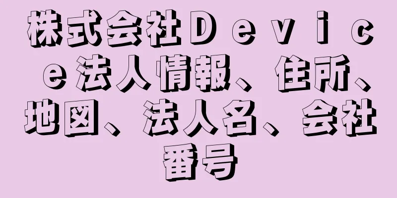 株式会社Ｄｅｖｉｃｅ法人情報、住所、地図、法人名、会社番号