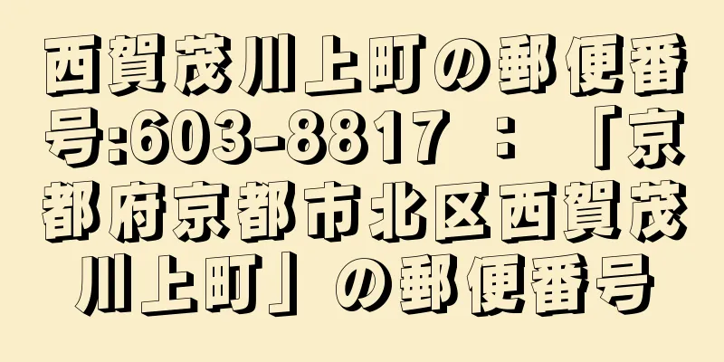 西賀茂川上町の郵便番号:603-8817 ： 「京都府京都市北区西賀茂川上町」の郵便番号