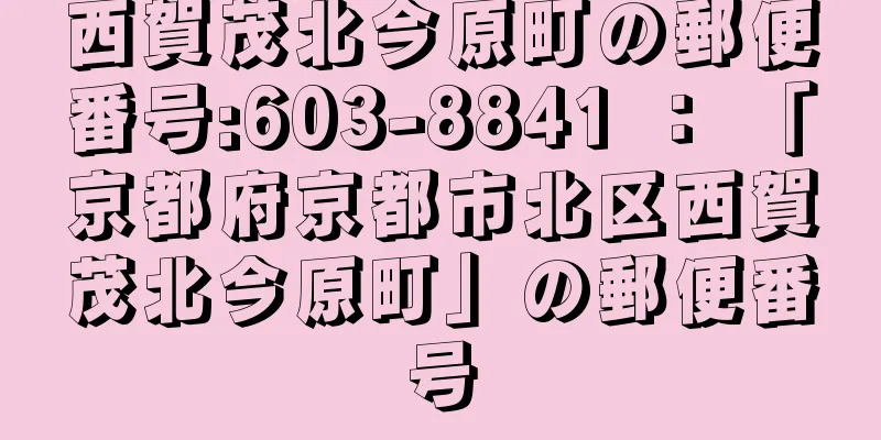 西賀茂北今原町の郵便番号:603-8841 ： 「京都府京都市北区西賀茂北今原町」の郵便番号