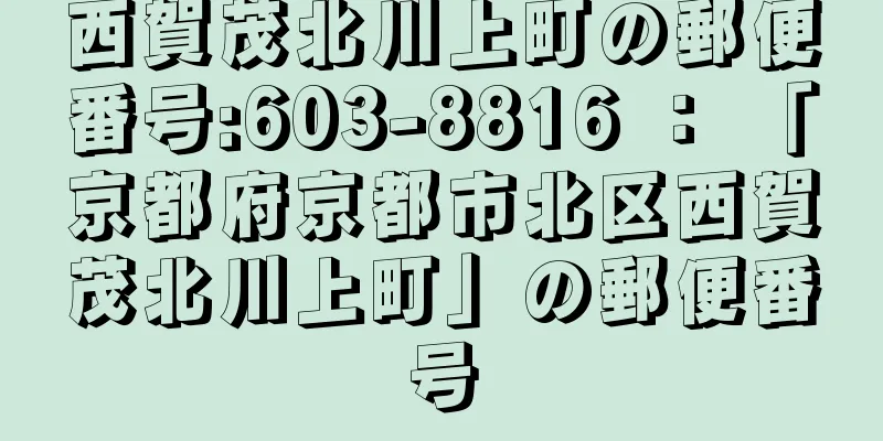 西賀茂北川上町の郵便番号:603-8816 ： 「京都府京都市北区西賀茂北川上町」の郵便番号