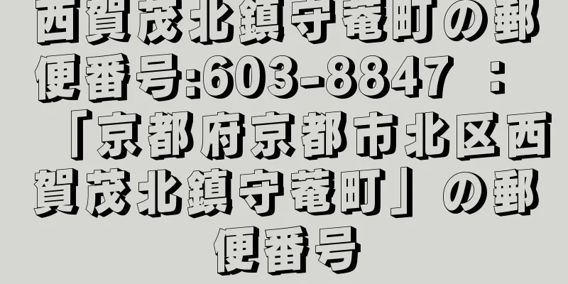 西賀茂北鎮守菴町の郵便番号:603-8847 ： 「京都府京都市北区西賀茂北鎮守菴町」の郵便番号