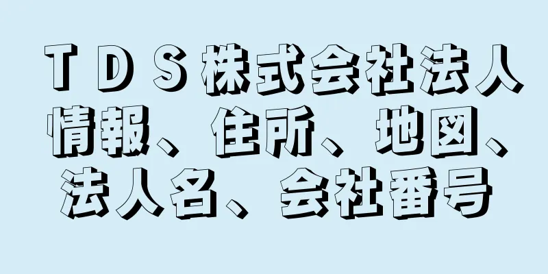 ＴＤＳ株式会社法人情報、住所、地図、法人名、会社番号