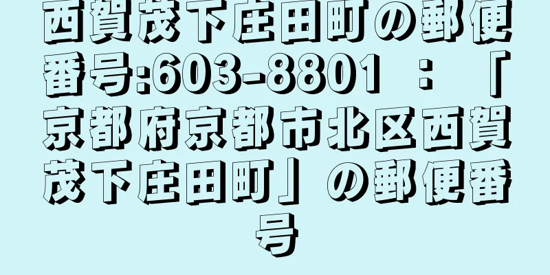 西賀茂下庄田町の郵便番号:603-8801 ： 「京都府京都市北区西賀茂下庄田町」の郵便番号