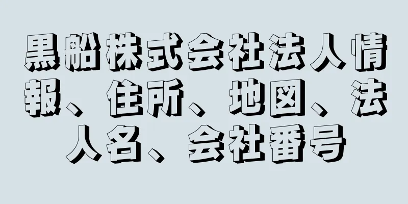 黒船株式会社法人情報、住所、地図、法人名、会社番号