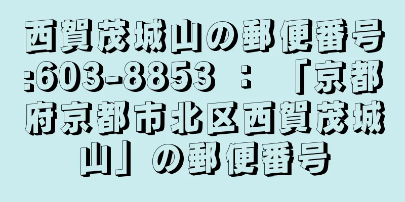 西賀茂城山の郵便番号:603-8853 ： 「京都府京都市北区西賀茂城山」の郵便番号