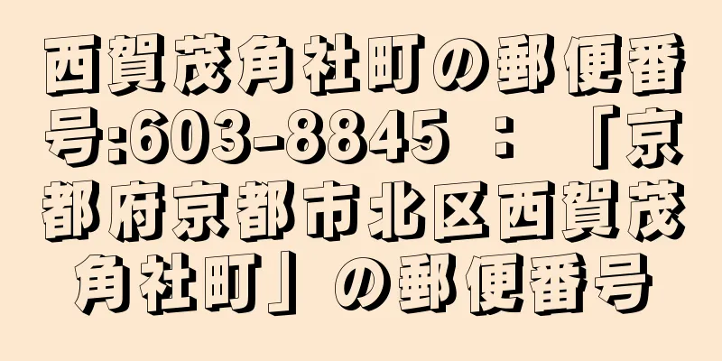 西賀茂角社町の郵便番号:603-8845 ： 「京都府京都市北区西賀茂角社町」の郵便番号