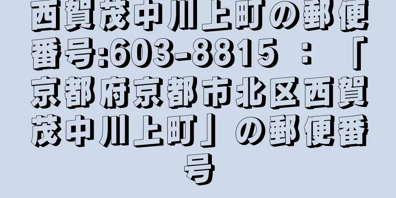 西賀茂中川上町の郵便番号:603-8815 ： 「京都府京都市北区西賀茂中川上町」の郵便番号