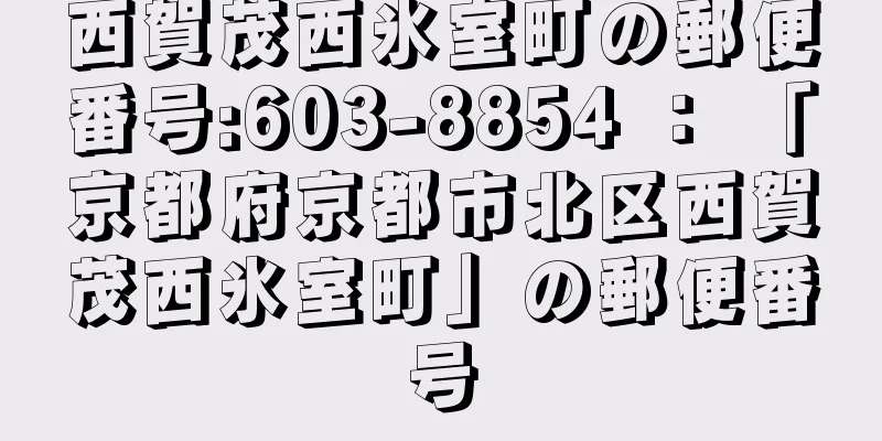 西賀茂西氷室町の郵便番号:603-8854 ： 「京都府京都市北区西賀茂西氷室町」の郵便番号