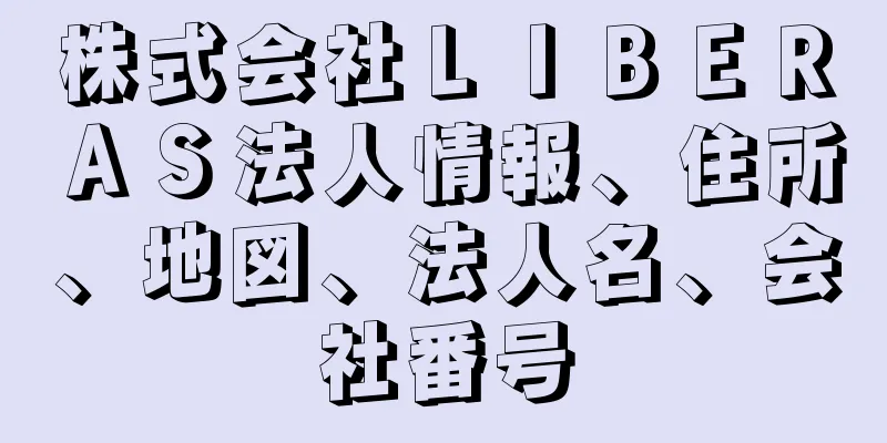 株式会社ＬＩＢＥＲＡＳ法人情報、住所、地図、法人名、会社番号