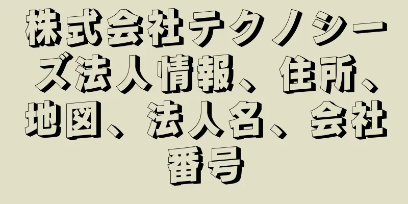株式会社テクノシーズ法人情報、住所、地図、法人名、会社番号