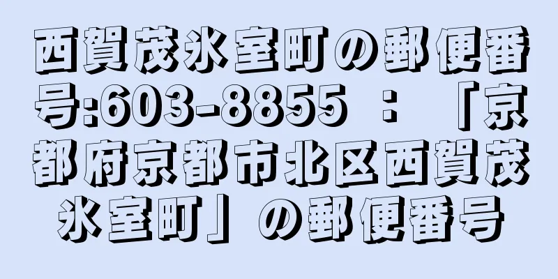 西賀茂氷室町の郵便番号:603-8855 ： 「京都府京都市北区西賀茂氷室町」の郵便番号