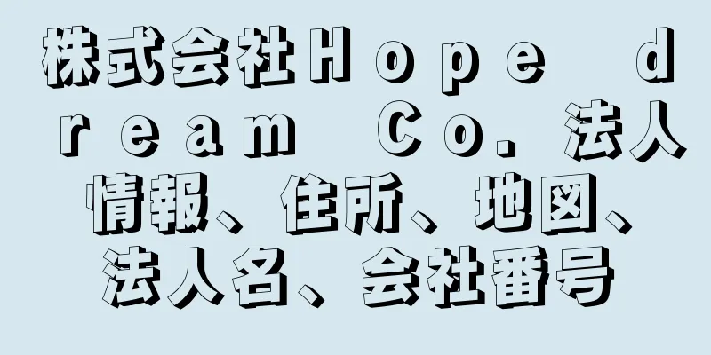 株式会社Ｈｏｐｅ　ｄｒｅａｍ　Ｃｏ．法人情報、住所、地図、法人名、会社番号