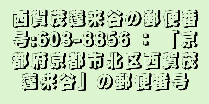 西賀茂蓬来谷の郵便番号:603-8856 ： 「京都府京都市北区西賀茂蓬来谷」の郵便番号