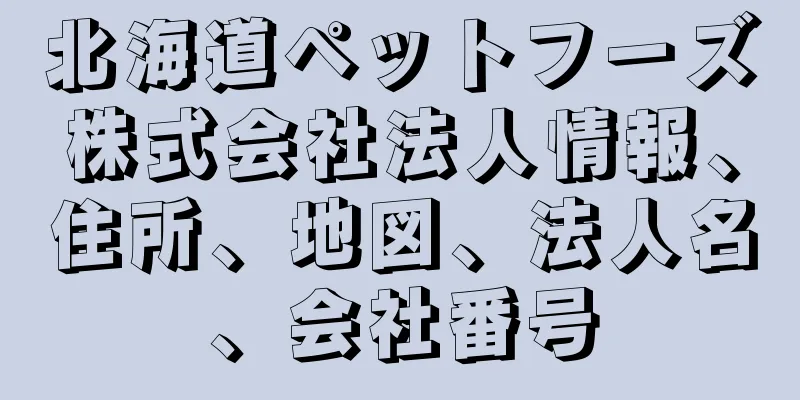 北海道ペットフーズ株式会社法人情報、住所、地図、法人名、会社番号