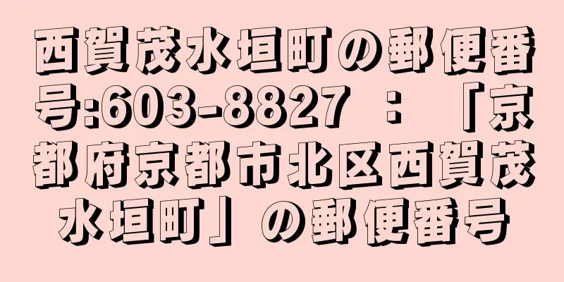 西賀茂水垣町の郵便番号:603-8827 ： 「京都府京都市北区西賀茂水垣町」の郵便番号