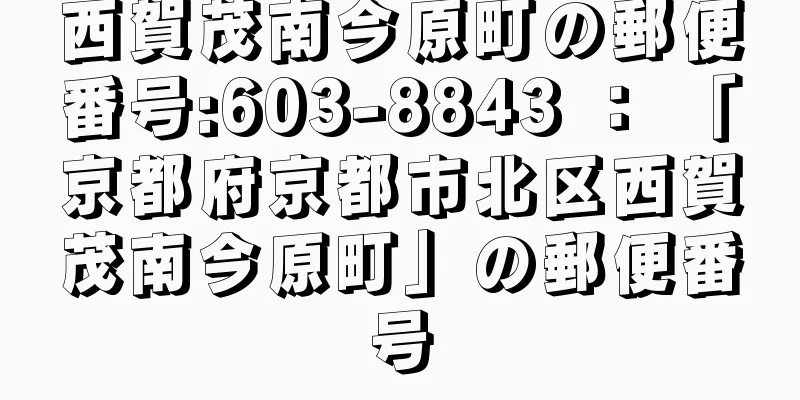 西賀茂南今原町の郵便番号:603-8843 ： 「京都府京都市北区西賀茂南今原町」の郵便番号