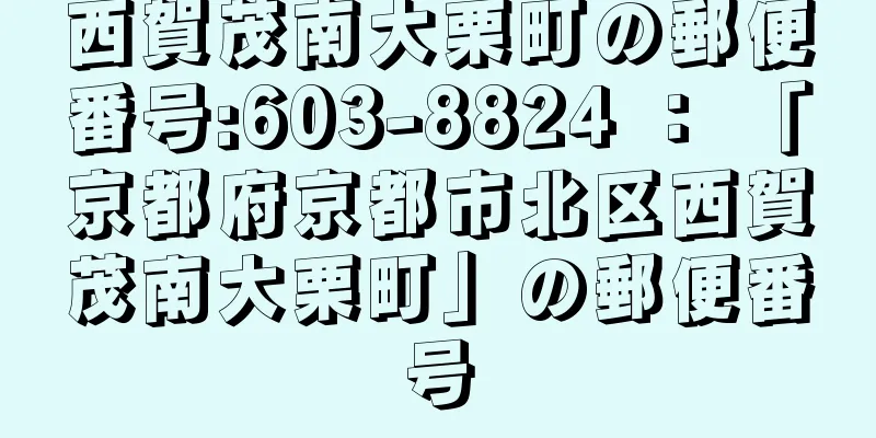 西賀茂南大栗町の郵便番号:603-8824 ： 「京都府京都市北区西賀茂南大栗町」の郵便番号