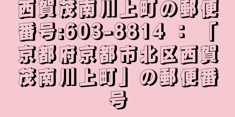 西賀茂南川上町の郵便番号:603-8814 ： 「京都府京都市北区西賀茂南川上町」の郵便番号