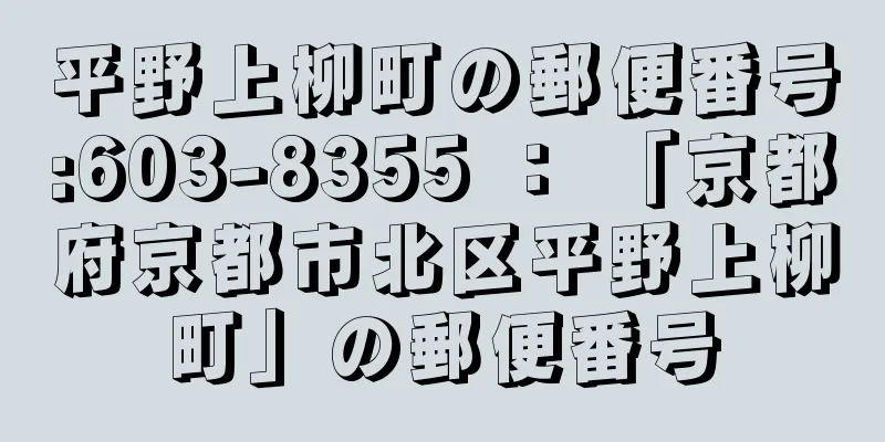 平野上柳町の郵便番号:603-8355 ： 「京都府京都市北区平野上柳町」の郵便番号