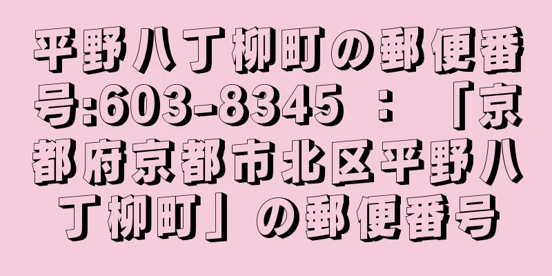 平野八丁柳町の郵便番号:603-8345 ： 「京都府京都市北区平野八丁柳町」の郵便番号