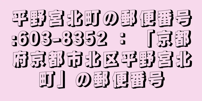 平野宮北町の郵便番号:603-8352 ： 「京都府京都市北区平野宮北町」の郵便番号